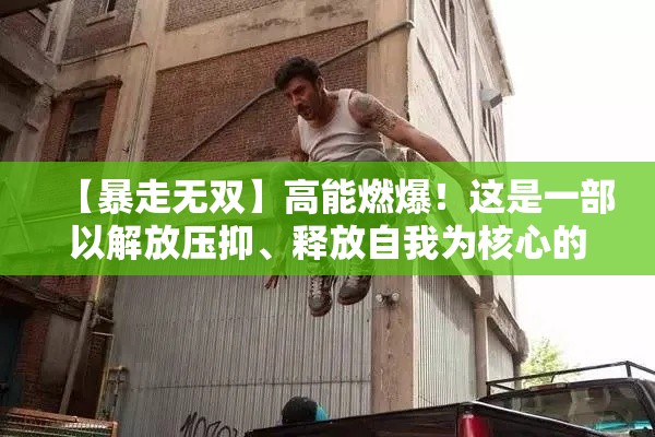 【暴走无双】高能燃爆！这是一部以解放压抑、释放自我为核心的极限动作大片！